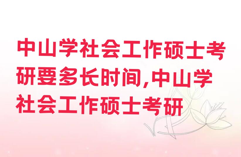 中山学社会工作硕士考研要多长时间,中山学社会工作硕士考研