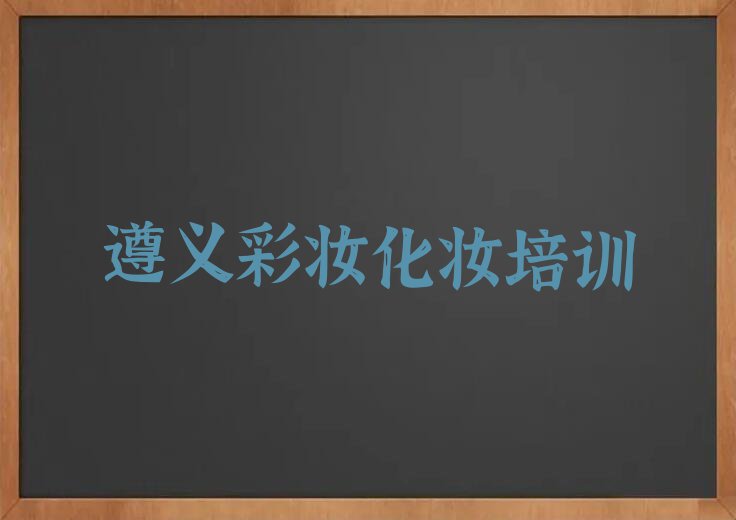 2024遵义彩妆化妆学校,遵义播州区彩妆化妆学校