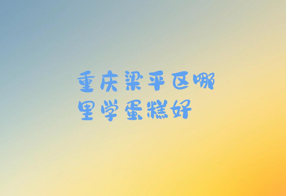 重庆梁平区哪里学蛋糕好