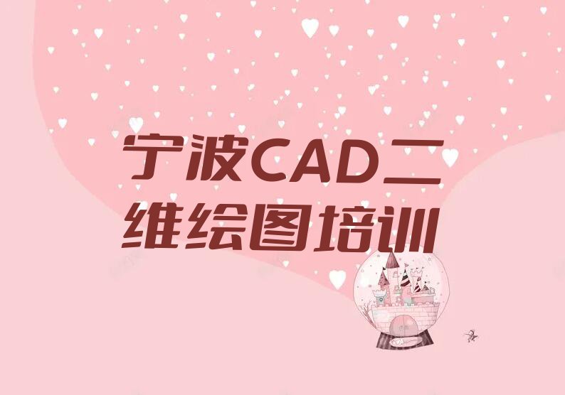 2024宁波丈亭镇学CAD二维绘图那些培训学校排行榜名单总览公布