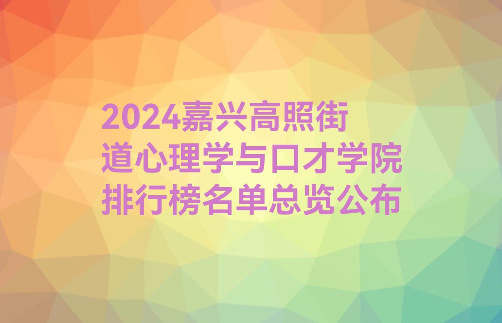 2024嘉兴高照街道心理学与口才学院排行榜名单总览公布