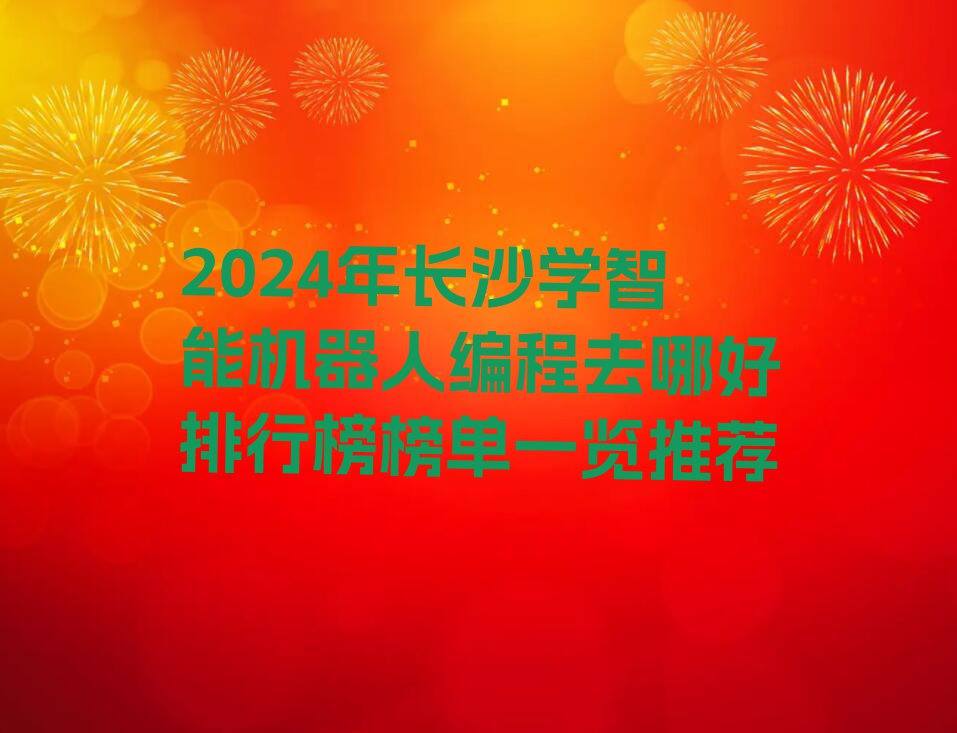 2024年长沙学智能机器人编程去哪好排行榜榜单一览推荐