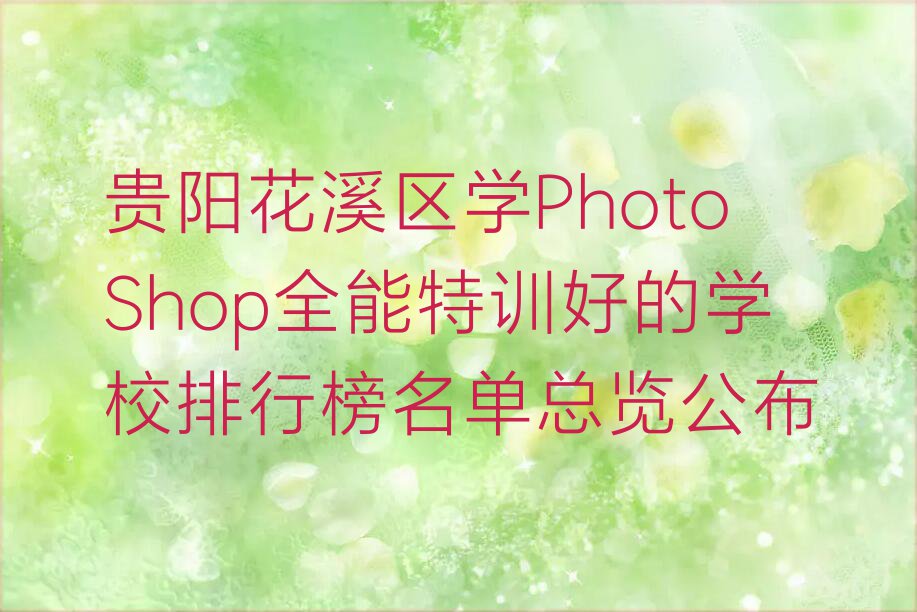 贵阳花溪区学PhotoShop全能特训好的学校排行榜名单总览公布