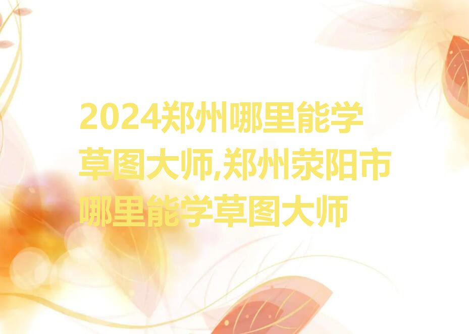 2024郑州哪里能学草图大师,郑州荥阳市哪里能学草图大师