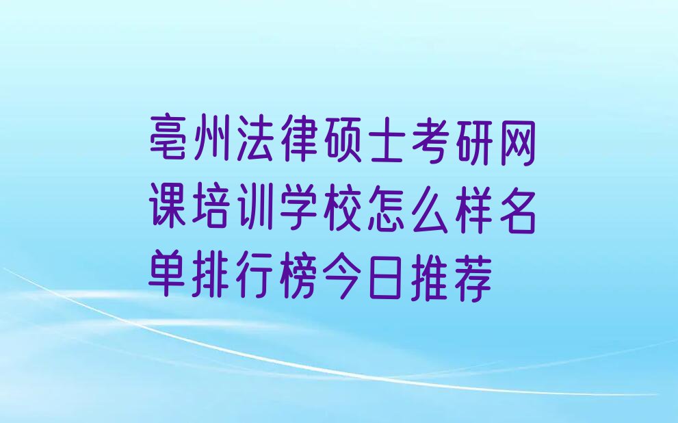 亳州法律硕士考研网课培训学校怎么样名单排行榜今日推荐