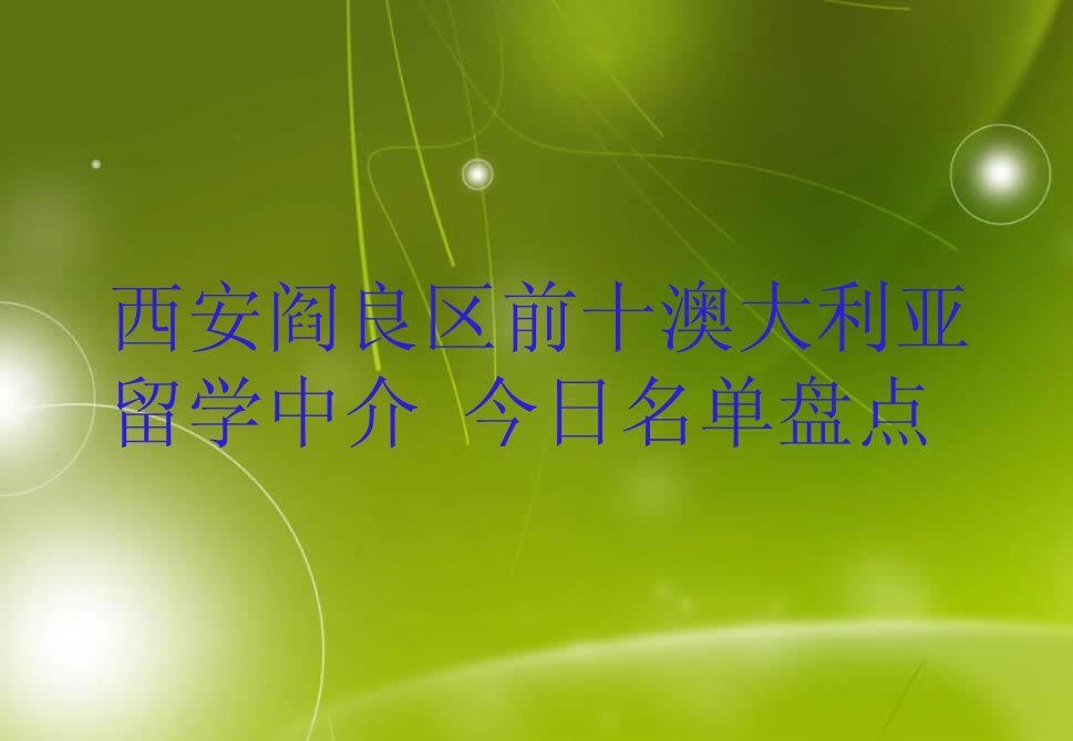 西安阎良区前十澳大利亚留学中介 今日名单盘点