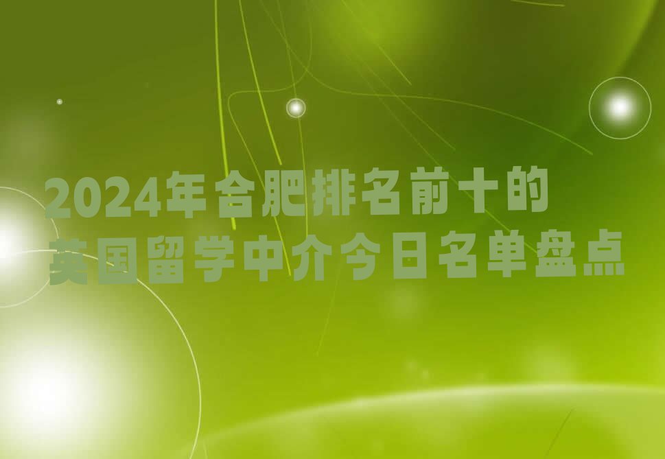 2024年合肥排名前十的英国留学中介今日名单盘点