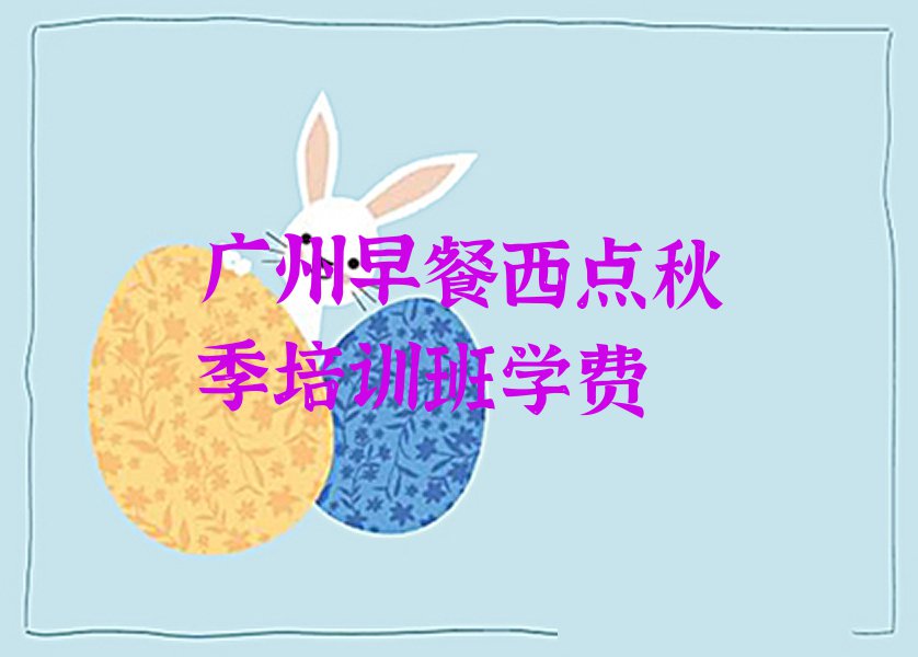 广州早餐西点秋季培训班学费