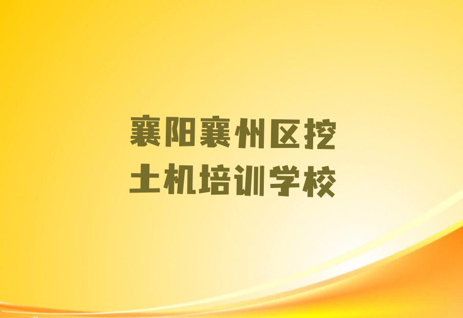 2024年襄阳襄州区挖土机哪里学排行榜榜单一览推荐