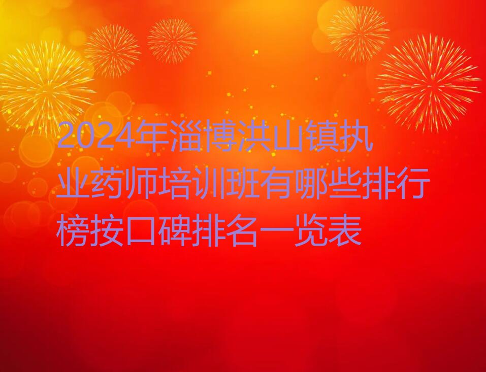 2024年淄博洪山镇执业药师培训班有哪些排行榜按口碑排名一览表