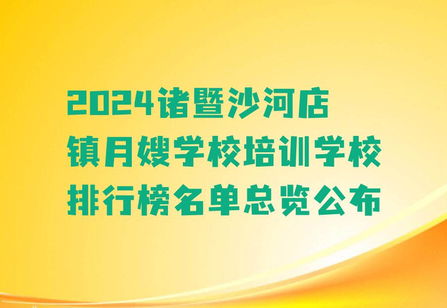 2024诸暨沙河店镇月嫂学校培训学校排行榜名单总览公布