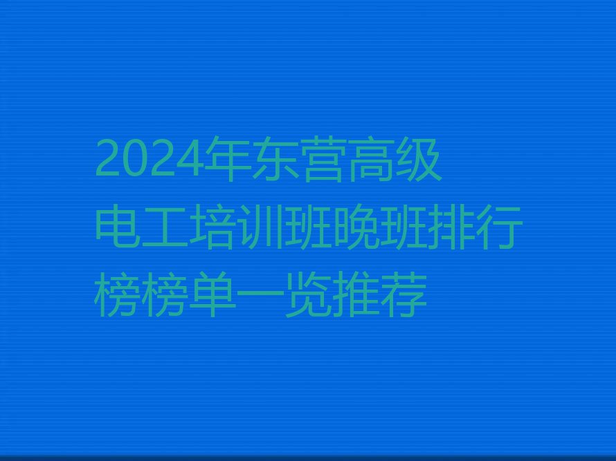 2024年东营高级电工培训班晚班排行榜榜单一览推荐