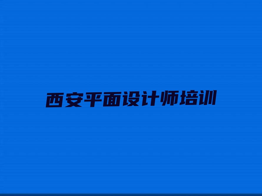 靠谱的西安平面设计师培训班哪个比较好排行榜名单总览公布