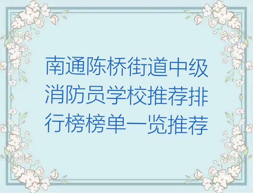 南通陈桥街道中级消防员学校推荐排行榜榜单一览推荐