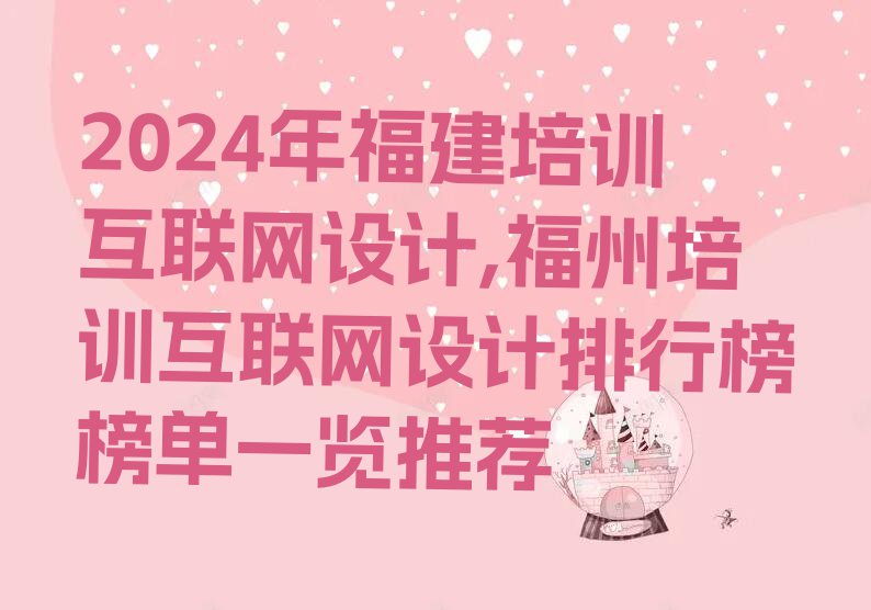 2024年福建培训互联网设计,福州培训互联网设计排行榜榜单一览推荐