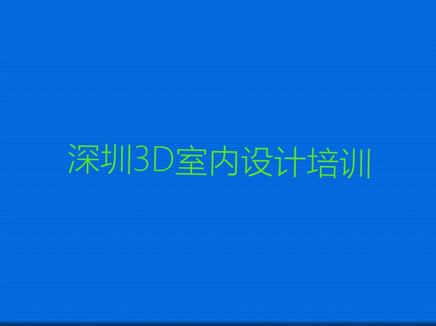 2024年深圳罗湖区学3D室内设计报什么班排行榜榜单一览推荐