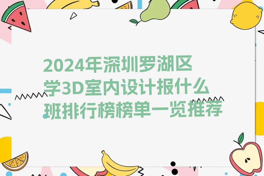 2024年深圳罗湖区学3D室内设计报什么班排行榜榜单一览推荐