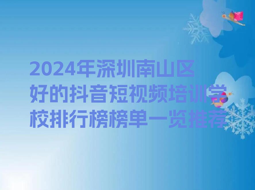 2024年深圳南山区好的抖音短视频培训学校排行榜榜单一览推荐