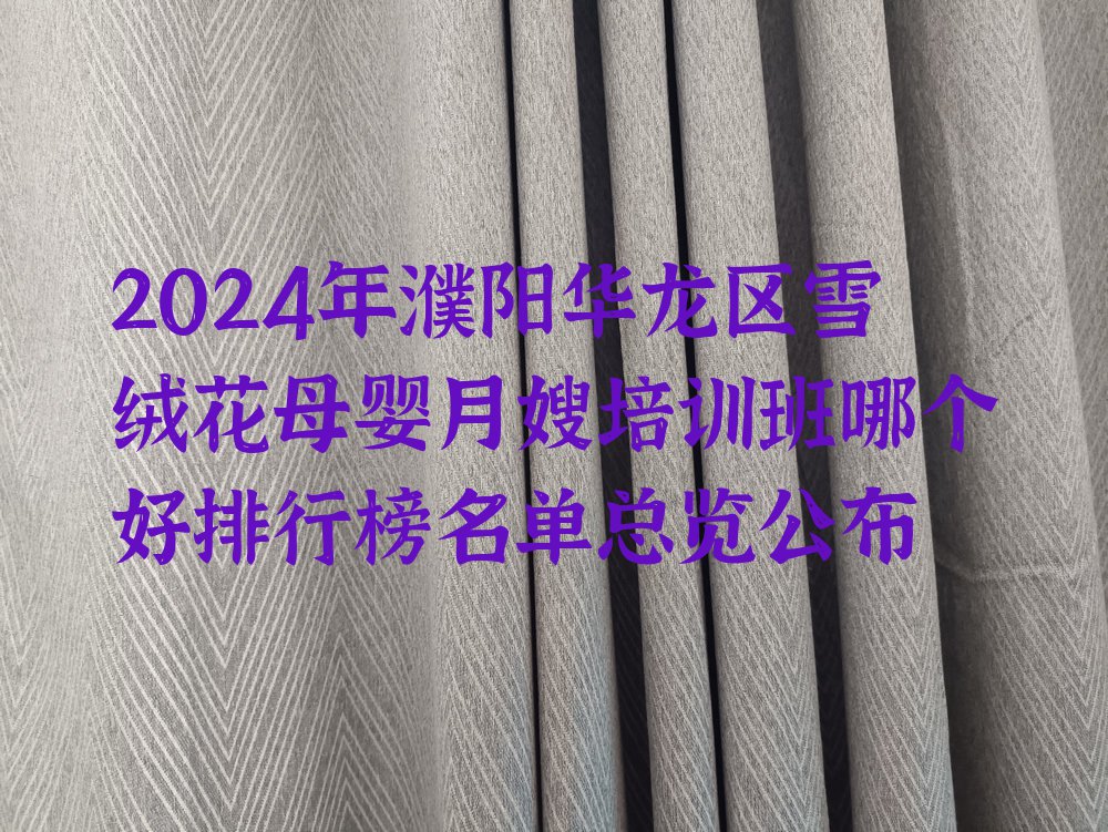 2024年濮阳华龙区雪绒花母婴月嫂培训班哪个好排行榜名单总览公布