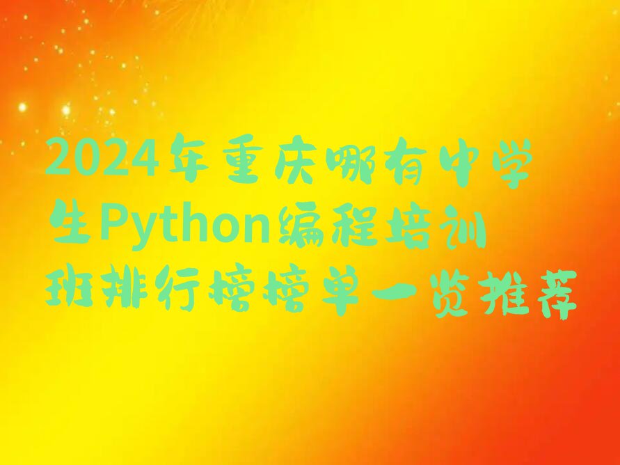 2024年重庆哪有中学生Python编程培训班排行榜榜单一览推荐