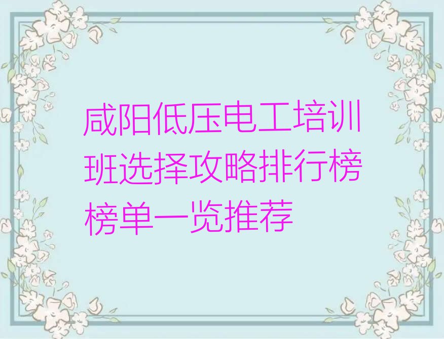 咸阳低压电工培训班选择攻略排行榜榜单一览推荐