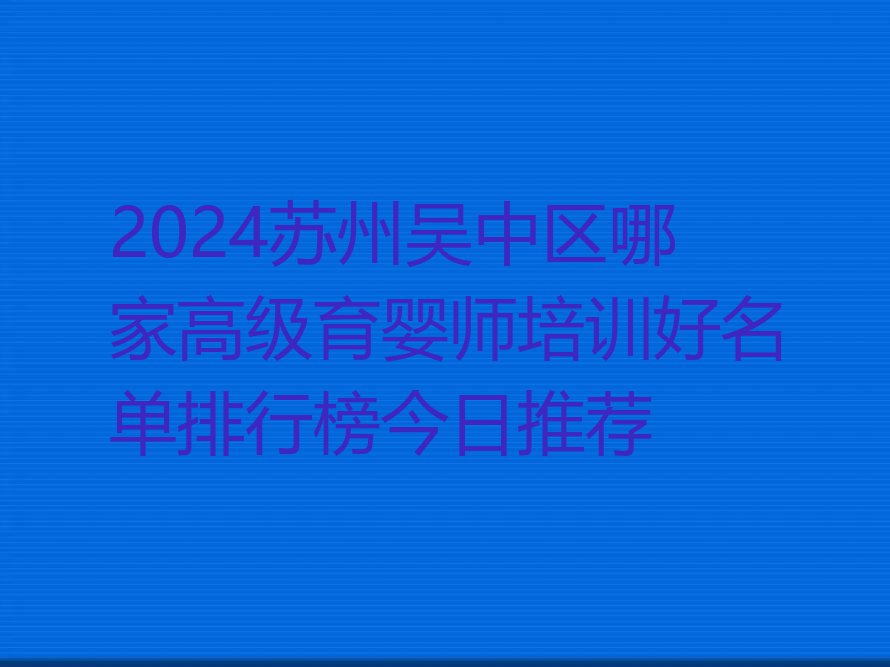 2024苏州吴中区哪家高级育婴师培训好名单排行榜今日推荐