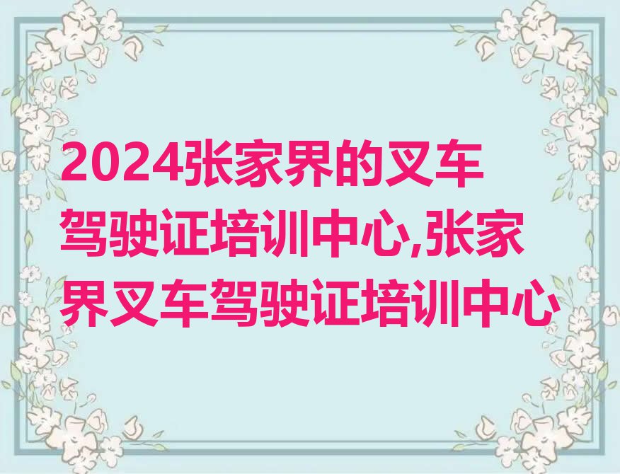 2024张家界的叉车驾驶证培训中心,张家界叉车驾驶证培训中心