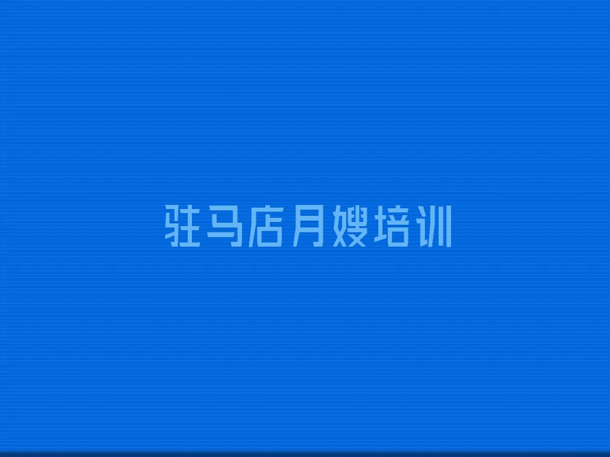 2024年驻马店诸市镇月嫂家政哪里可以学排行榜按口碑排名一览表