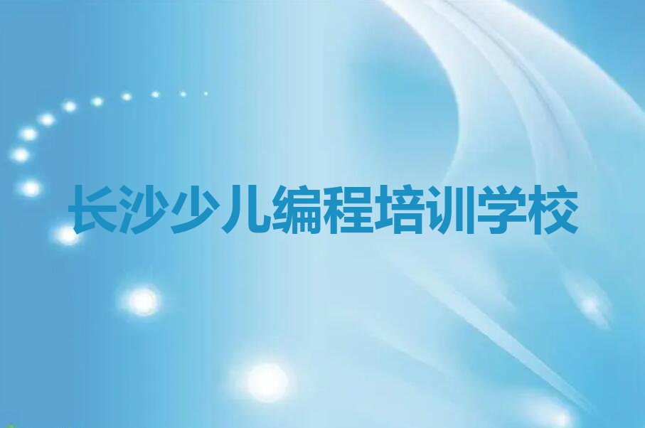 2024年长沙洋湖街道专业小学生编程培训学校排行榜名单总览公布